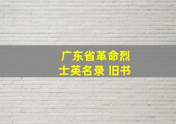 广东省革命烈士英名录 旧书